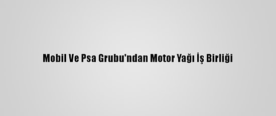 Mobil Ve Psa Grubu'ndan Motor Yağı İş Birliği