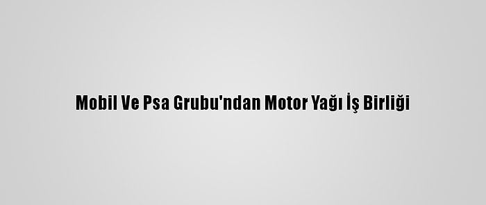 Mobil Ve Psa Grubu'ndan Motor Yağı İş Birliği