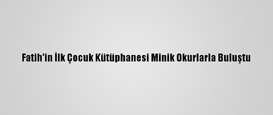 Fatih'in İlk Çocuk Kütüphanesi Minik Okurlarla Buluştu