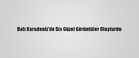 Batı Karadeniz'de Sis Güzel Görüntüler Oluşturdu