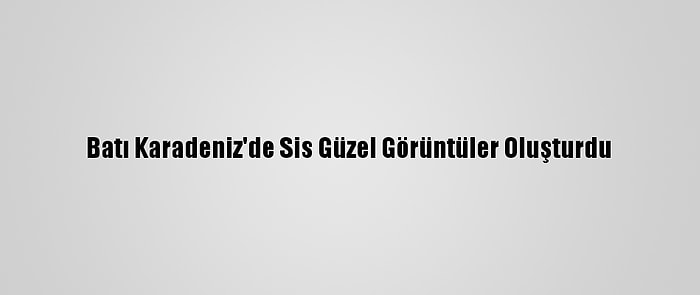 Batı Karadeniz'de Sis Güzel Görüntüler Oluşturdu