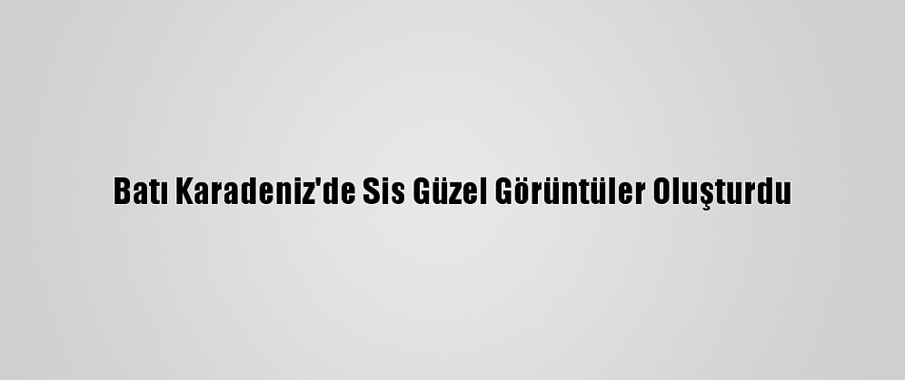 Batı Karadeniz'de Sis Güzel Görüntüler Oluşturdu