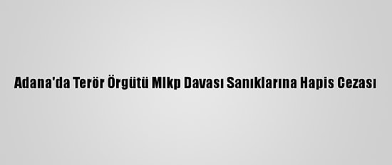 Adana'da Terör Örgütü Mlkp Davası Sanıklarına Hapis Cezası