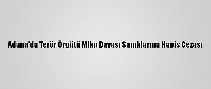 Adana'da Terör Örgütü Mlkp Davası Sanıklarına Hapis Cezası