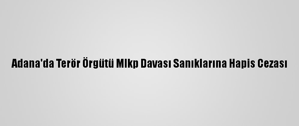 Adana'da Terör Örgütü Mlkp Davası Sanıklarına Hapis Cezası