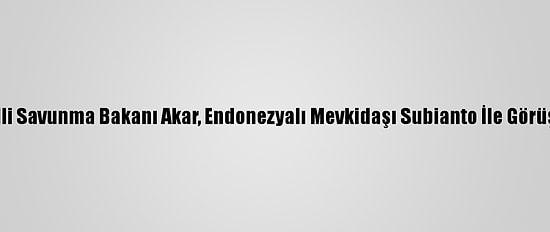 Milli Savunma Bakanı Akar, Endonezyalı Mevkidaşı Subianto İle Görüştü