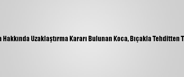 Antalya'da Hakkında Uzaklaştırma Kararı Bulunan Koca, Bıçakla Tehditten Tutuklandı