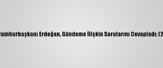 Cumhurbaşkanı Erdoğan, Gündeme İlişkin Sorularını Cevapladı: (2)