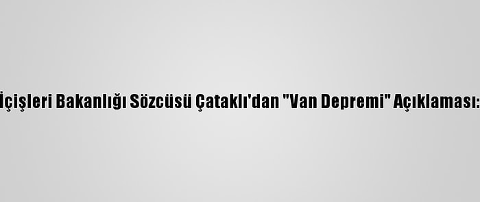 İçişleri Bakanlığı Sözcüsü Çataklı'dan "Van Depremi" Açıklaması: