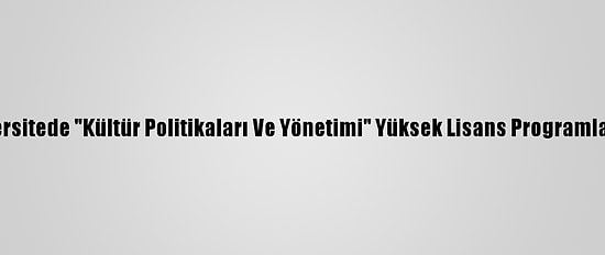 Üç Üniversitede "Kültür Politikaları Ve Yönetimi" Yüksek Lisans Programları Açıldı
