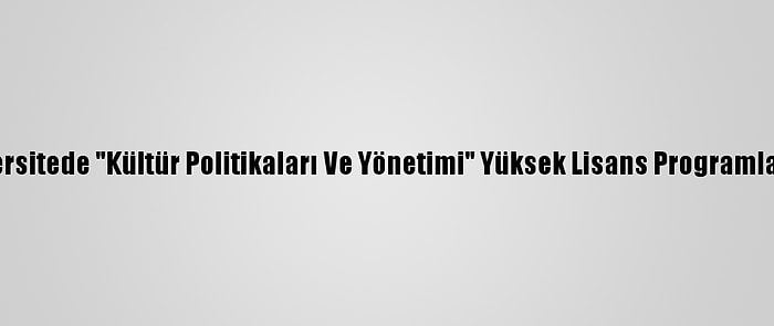 Üç Üniversitede "Kültür Politikaları Ve Yönetimi" Yüksek Lisans Programları Açıldı