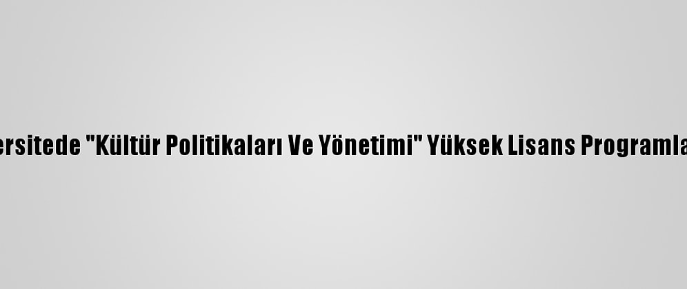 Üç Üniversitede "Kültür Politikaları Ve Yönetimi" Yüksek Lisans Programları Açıldı