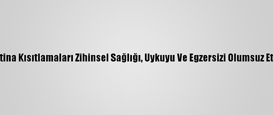 Karantina Kısıtlamaları Zihinsel Sağlığı, Uykuyu Ve Egzersizi Olumsuz Etkiledi