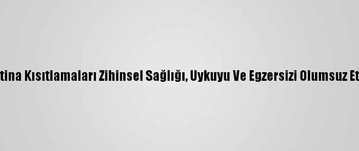 Karantina Kısıtlamaları Zihinsel Sağlığı, Uykuyu Ve Egzersizi Olumsuz Etkiledi