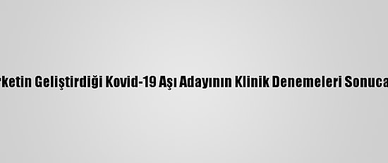 ABD'li Şirketin Geliştirdiği Kovid-19 Aşı Adayının Klinik Denemeleri Sonuca Yaklaştı