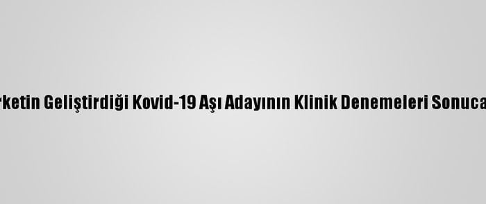 ABD'li Şirketin Geliştirdiği Kovid-19 Aşı Adayının Klinik Denemeleri Sonuca Yaklaştı