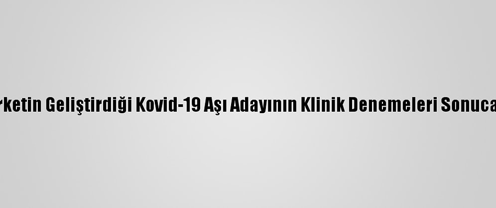 ABD'li Şirketin Geliştirdiği Kovid-19 Aşı Adayının Klinik Denemeleri Sonuca Yaklaştı