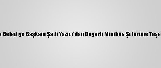 Tuzla Belediye Başkanı Şadi Yazıcı'dan Duyarlı Minibüs Şoförüne Teşekkür