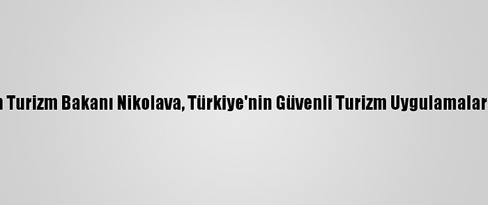 Bulgaristan Turizm Bakanı Nikolava, Türkiye'nin Güvenli Turizm Uygulamalarını İnceledi