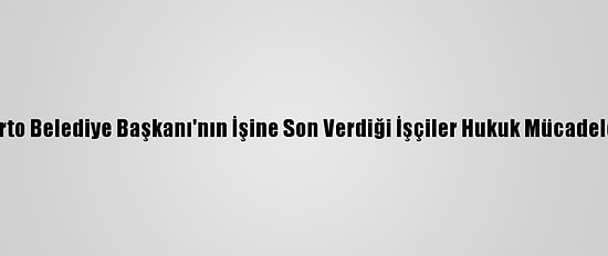 Hdp'li Eski Varto Belediye Başkanı'nın İşine Son Verdiği İşçiler Hukuk Mücadelesini Kazandı