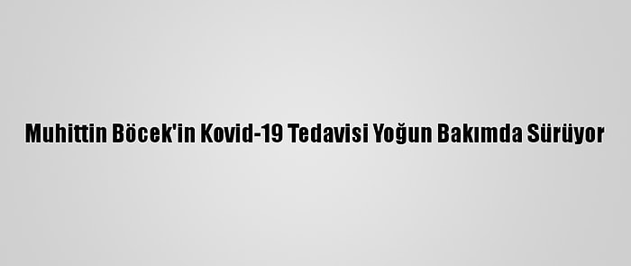 Muhittin Böcek'in Kovid-19 Tedavisi Yoğun Bakımda Sürüyor