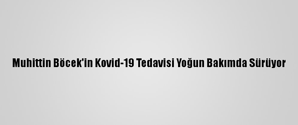 Muhittin Böcek'in Kovid-19 Tedavisi Yoğun Bakımda Sürüyor