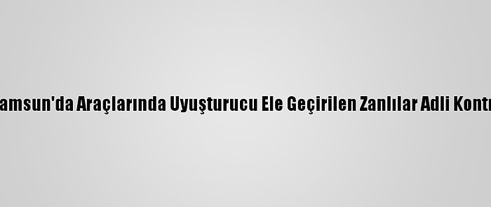 Güncelleme - Samsun'da Araçlarında Uyuşturucu Ele Geçirilen Zanlılar Adli Kontrolle Salıverildi