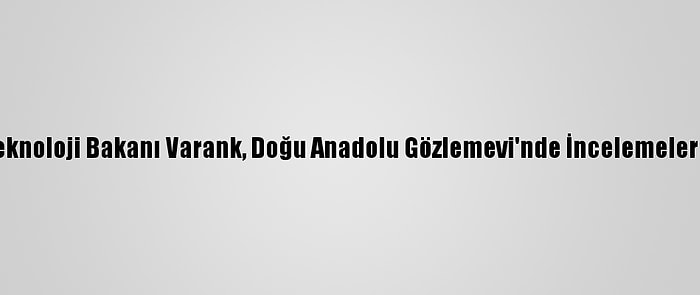 Sanayi Ve Teknoloji Bakanı Varank, Doğu Anadolu Gözlemevi'nde İncelemelerde Bulundu: