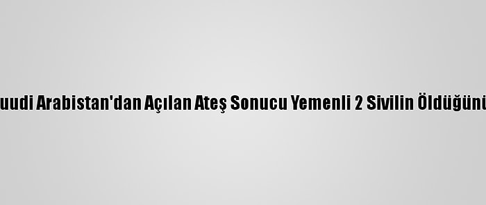 Husiler, Suudi Arabistan'dan Açılan Ateş Sonucu Yemenli 2 Sivilin Öldüğünü Açıkladı