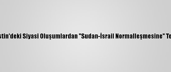 Filistin'deki Siyasi Oluşumlardan "Sudan-İsrail Normalleşmesine" Tepki