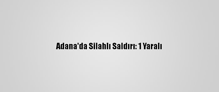 Adana'da Silahlı Saldırı: 1 Yaralı