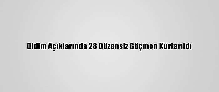 Didim Açıklarında 28 Düzensiz Göçmen Kurtarıldı