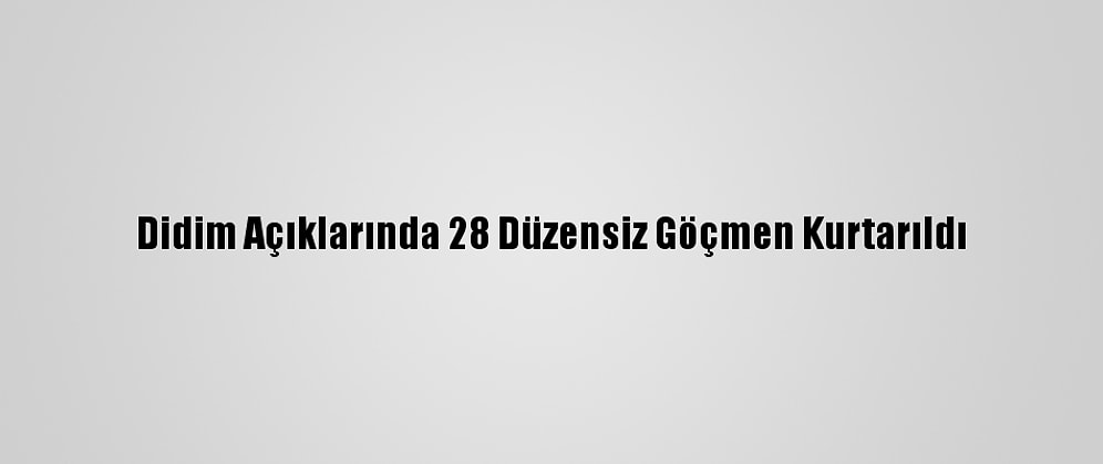 Didim Açıklarında 28 Düzensiz Göçmen Kurtarıldı