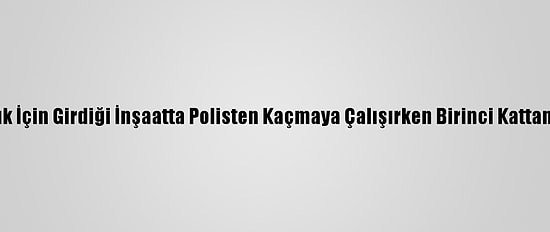 Hırsızlık İçin Girdiği İnşaatta Polisten Kaçmaya Çalışırken Birinci Kattan Düştü
