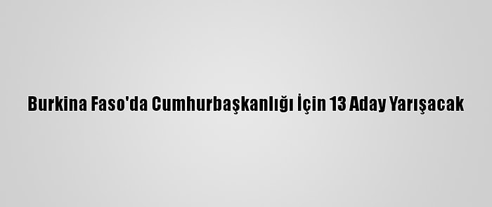 Burkina Faso'da Cumhurbaşkanlığı İçin 13 Aday Yarışacak