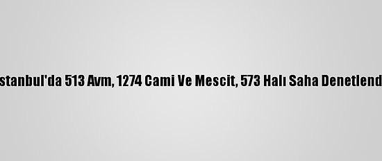 İstanbul'da 513 Avm, 1274 Cami Ve Mescit, 573 Halı Saha Denetlendi