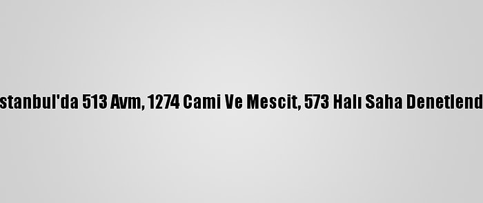 İstanbul'da 513 Avm, 1274 Cami Ve Mescit, 573 Halı Saha Denetlendi