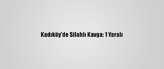 Kadıköy'de Silahlı Kavga: 1 Yaralı