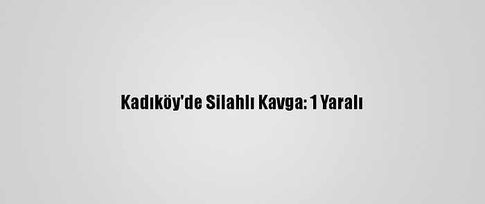 Kadıköy'de Silahlı Kavga: 1 Yaralı