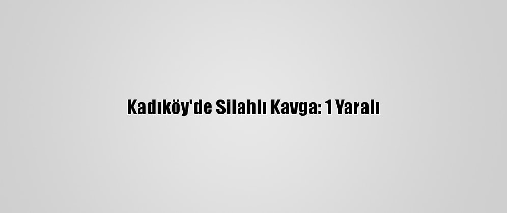 Kadıköy'de Silahlı Kavga: 1 Yaralı