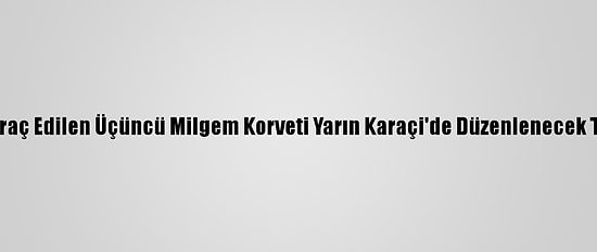 Türkiye'den Pakistan'a İhraç Edilen Üçüncü Milgem Korveti Yarın Karaçi'de Düzenlenecek Törenle Kızağa Konulacak