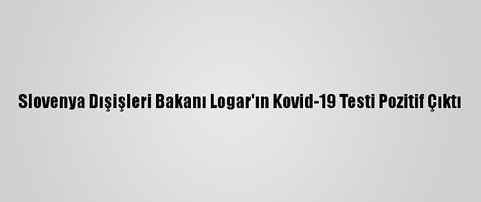 Slovenya Dışişleri Bakanı Logar'ın Kovid-19 Testi Pozitif Çıktı