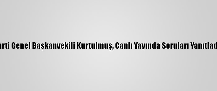 Ak Parti Genel Başkanvekili Kurtulmuş, Canlı Yayında Soruları Yanıtladı: (2)