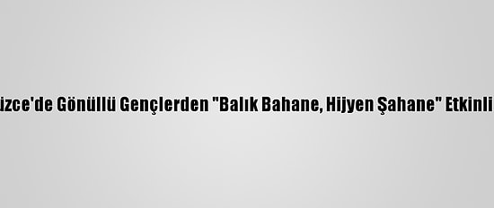 Düzce'de Gönüllü Gençlerden "Balık Bahane, Hijyen Şahane" Etkinliği
