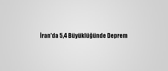 İran'da 5,4 Büyüklüğünde Deprem
