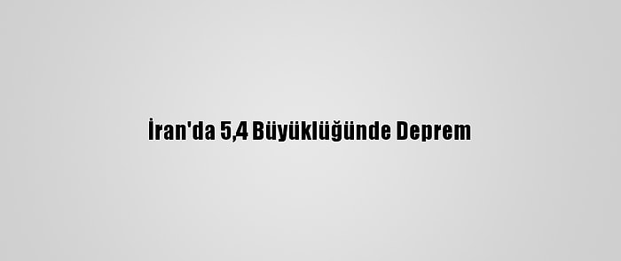 İran'da 5,4 Büyüklüğünde Deprem
