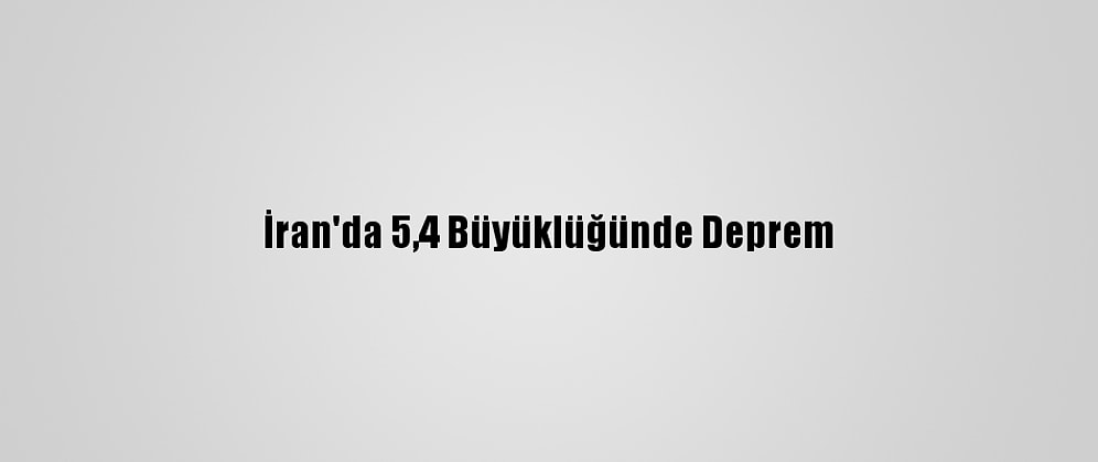 İran'da 5,4 Büyüklüğünde Deprem