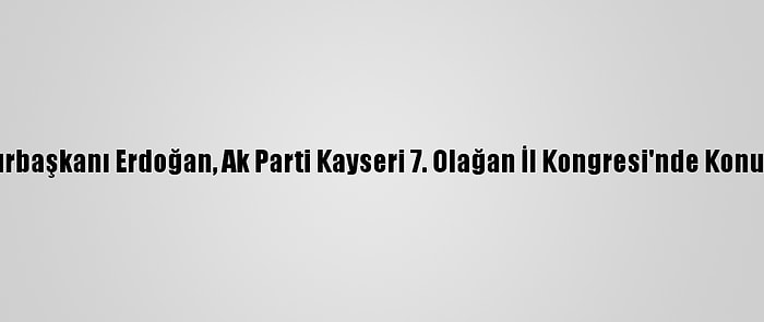 Cumhurbaşkanı Erdoğan, Ak Parti Kayseri 7. Olağan İl Kongresi'nde Konuştu: (1)