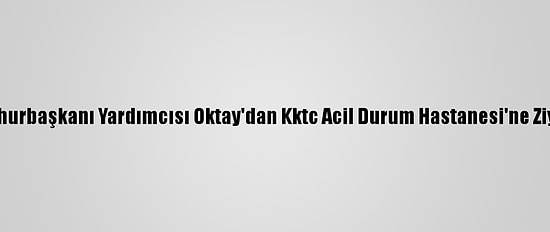 Cumhurbaşkanı Yardımcısı Oktay'dan Kktc Acil Durum Hastanesi'ne Ziyaret
