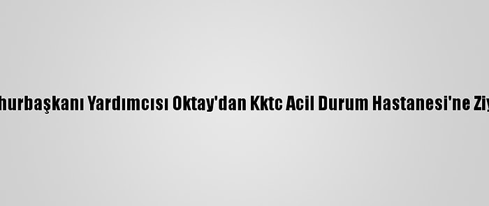 Cumhurbaşkanı Yardımcısı Oktay'dan Kktc Acil Durum Hastanesi'ne Ziyaret